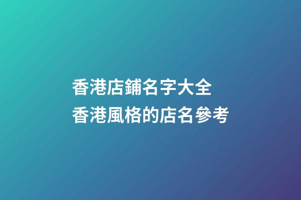 香港店鋪名字大全 香港風格的店名參考-第1張-店鋪起名-玄機派